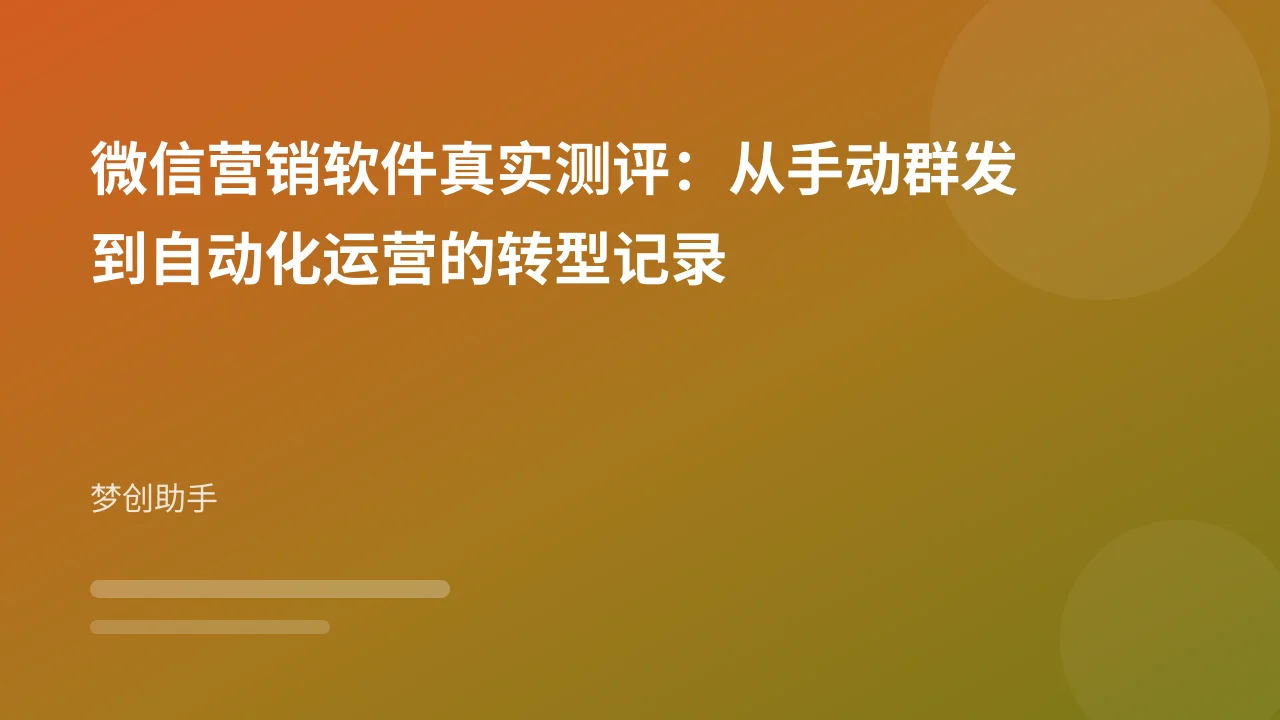 微信营销软件真实测评:从手动群发到自动化运营的转型记录
